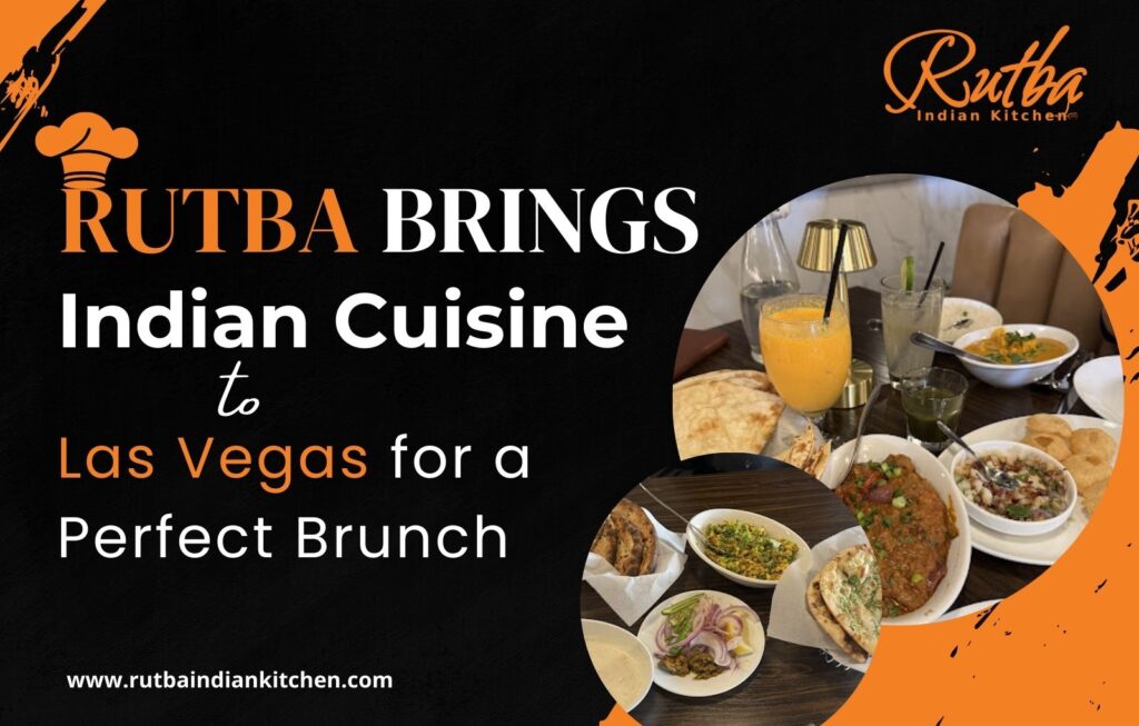 Rutba Indian Kitchen Brings the Best Indian Cuisine to Las Vegas for a Fun Brunch